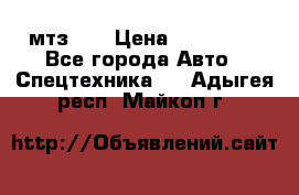 мтз-80 › Цена ­ 100 000 - Все города Авто » Спецтехника   . Адыгея респ.,Майкоп г.